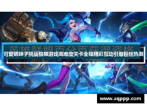 可爱萌妹子挑战极限游戏高难度关卡全程精彩互动引爆粉丝热潮 可爱萌妹子挑战极限游戏高难度关卡全程精彩互动引爆粉丝热潮