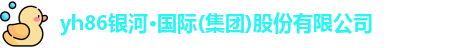 yh86银河·国际(集团)股份有限公司